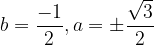 \dpi{120} b=\frac{-1}{2} , a=\pm \frac{\sqrt{3}}{2}